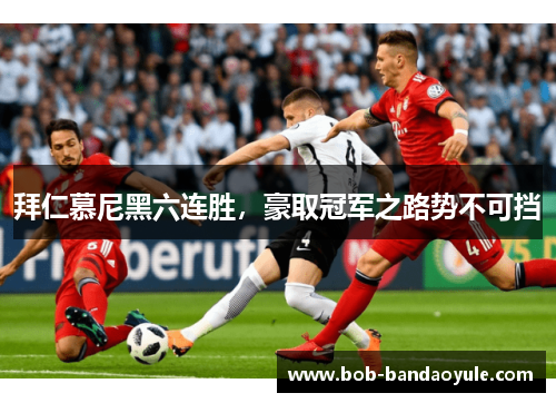 拜仁慕尼黑六连胜，豪取冠军之路势不可挡