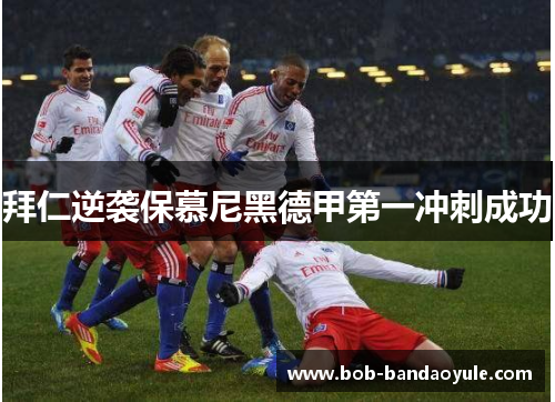 拜仁逆袭保慕尼黑德甲第一冲刺成功