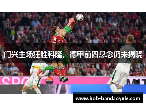 门兴主场狂胜科隆，德甲前四悬念仍未揭晓