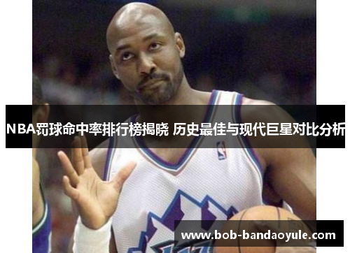 NBA罚球命中率排行榜揭晓 历史最佳与现代巨星对比分析