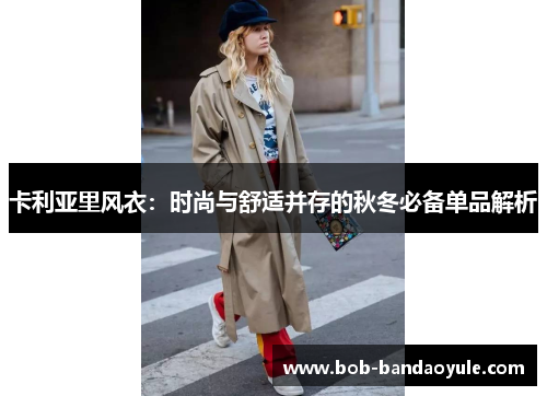 卡利亚里风衣：时尚与舒适并存的秋冬必备单品解析