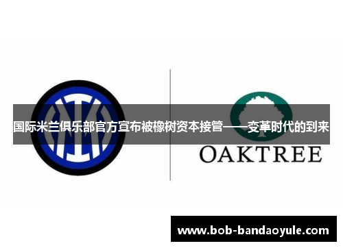 国际米兰俱乐部官方宣布被橡树资本接管——变革时代的到来