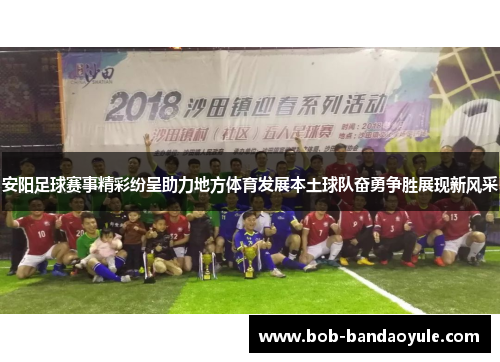 安阳足球赛事精彩纷呈助力地方体育发展本土球队奋勇争胜展现新风采