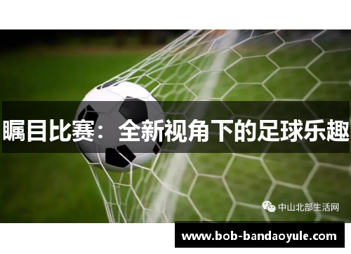 瞩目比赛：全新视角下的足球乐趣