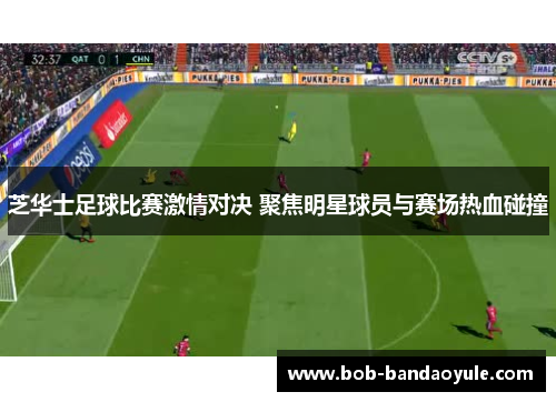 芝华士足球比赛激情对决 聚焦明星球员与赛场热血碰撞