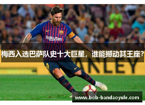 梅西入选巴萨队史十大巨星，谁能撼动其王座？
