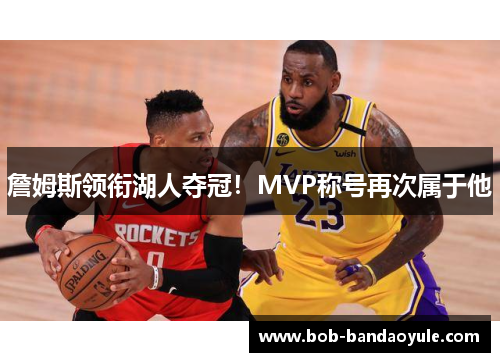 詹姆斯领衔湖人夺冠！MVP称号再次属于他