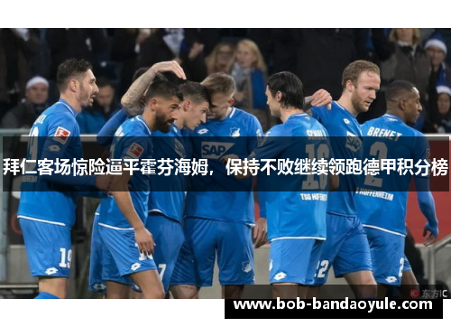 拜仁客场惊险逼平霍芬海姆，保持不败继续领跑德甲积分榜