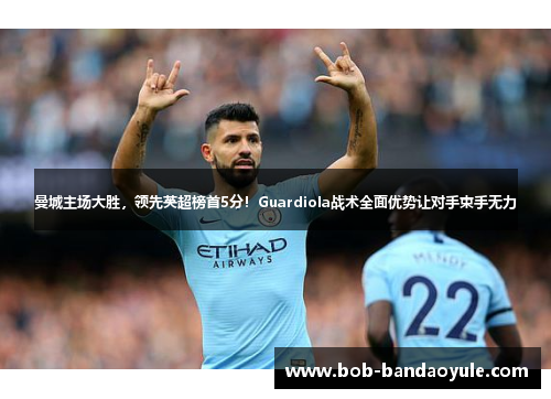 曼城主场大胜，领先英超榜首5分！Guardiola战术全面优势让对手束手无力