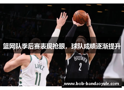篮网队季后赛表现抢眼，球队成绩逐渐提升