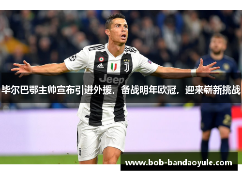 毕尔巴鄂主帅宣布引进外援，备战明年欧冠，迎来崭新挑战