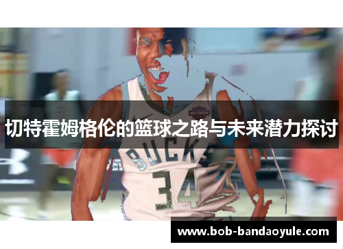 切特霍姆格伦的篮球之路与未来潜力探讨