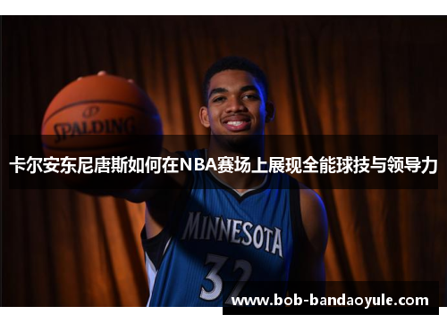 卡尔安东尼唐斯如何在NBA赛场上展现全能球技与领导力
