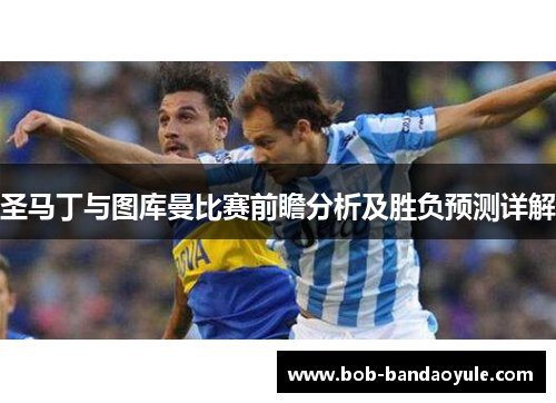 圣马丁与图库曼比赛前瞻分析及胜负预测详解