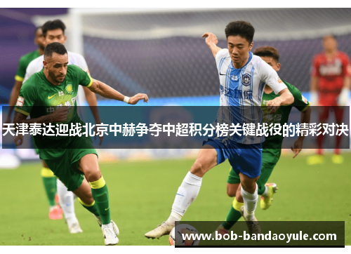 天津泰达迎战北京中赫争夺中超积分榜关键战役的精彩对决