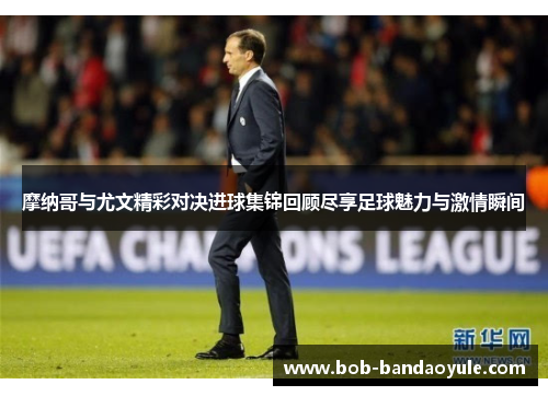 摩纳哥与尤文精彩对决进球集锦回顾尽享足球魅力与激情瞬间