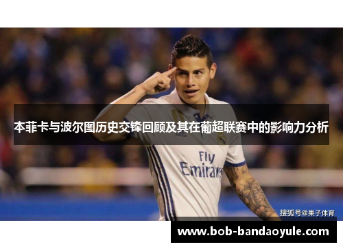 本菲卡与波尔图历史交锋回顾及其在葡超联赛中的影响力分析