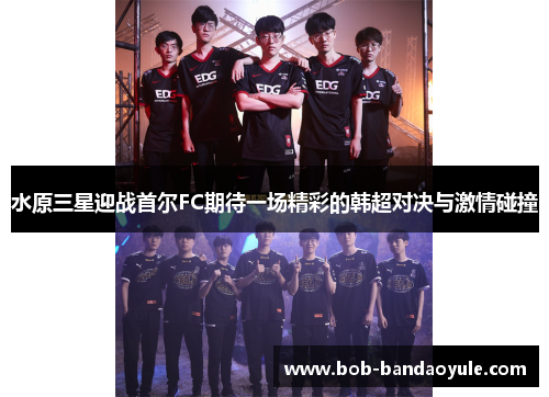 水原三星迎战首尔FC期待一场精彩的韩超对决与激情碰撞