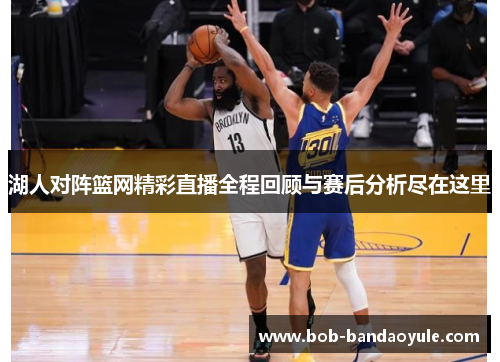湖人对阵篮网精彩直播全程回顾与赛后分析尽在这里