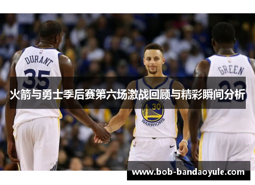 火箭与勇士季后赛第六场激战回顾与精彩瞬间分析