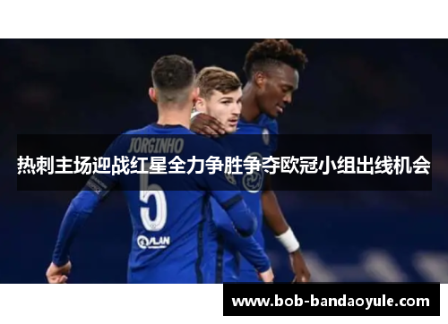 热刺主场迎战红星全力争胜争夺欧冠小组出线机会