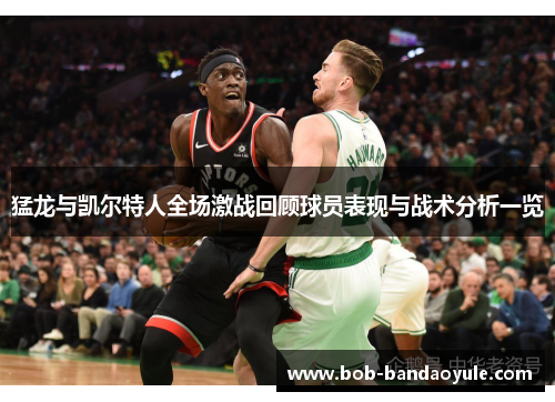 猛龙与凯尔特人全场激战回顾球员表现与战术分析一览