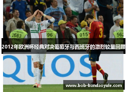 2012年欧洲杯经典对决葡萄牙与西班牙的激烈较量回顾