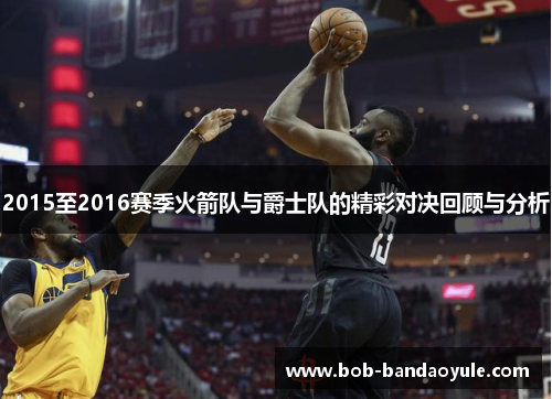 2015至2016赛季火箭队与爵士队的精彩对决回顾与分析