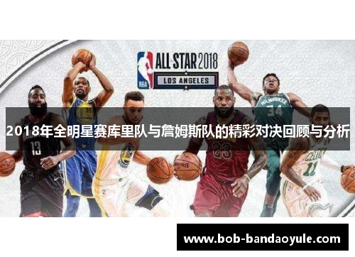 2018年全明星赛库里队与詹姆斯队的精彩对决回顾与分析